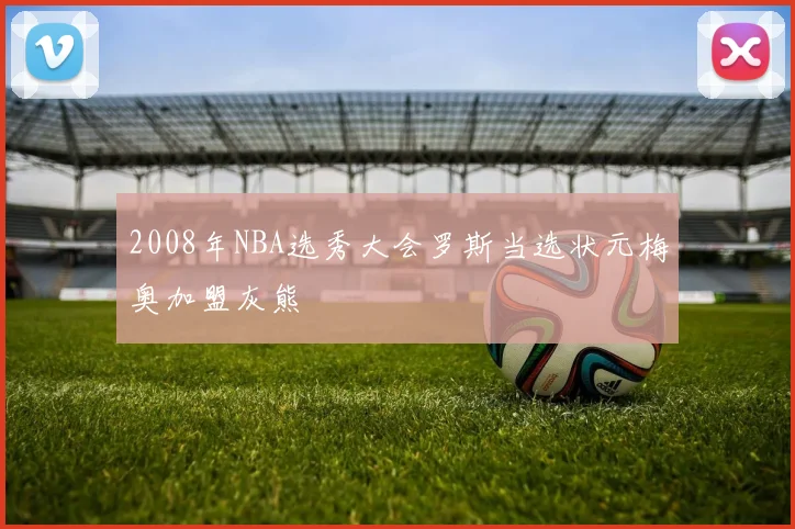 2008年NBA选秀大会罗斯当选状元梅奥加盟灰熊