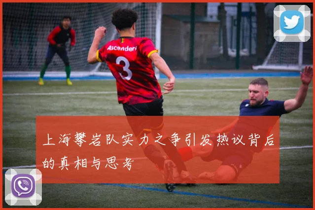 上海攀岩队实力之争引发热议背后的真相与思考