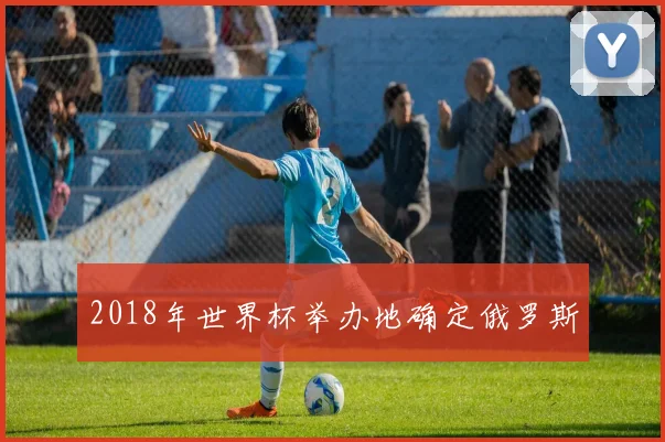 2018年世界杯举办地确定俄罗斯
