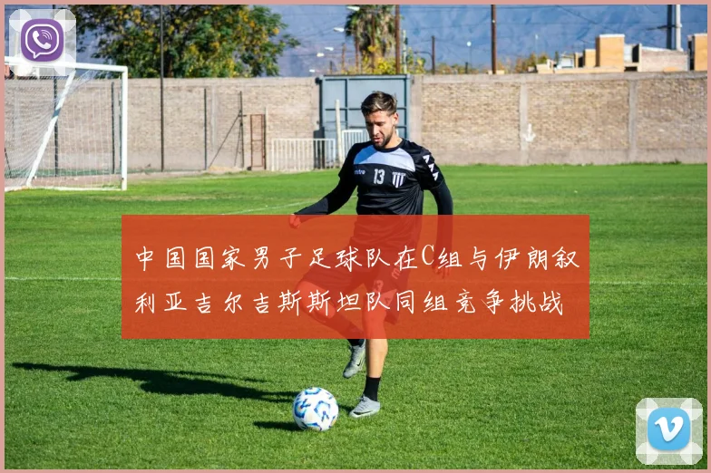 中国国家男子足球队在C组与伊朗叙利亚吉尔吉斯斯坦队同组竞争挑战赛程