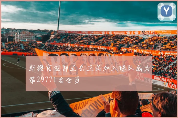 新援官宣郭五岳正式加入球队成为第29771名会员