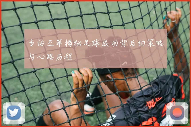 专访王军揭秘足球成功背后的策略与心路历程