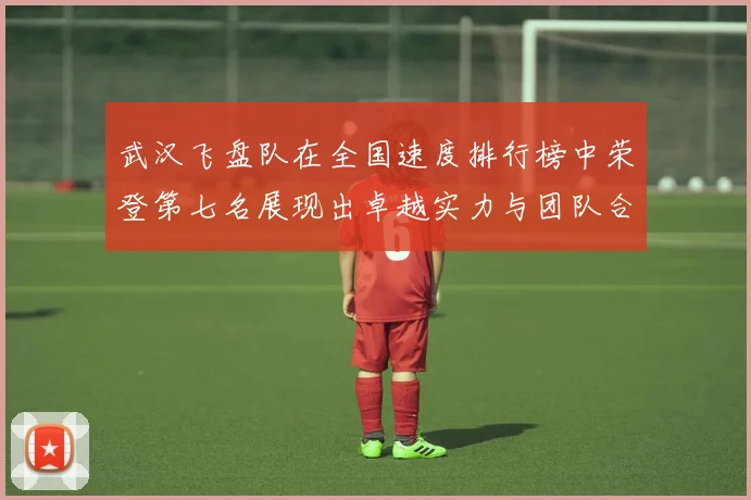 武汉飞盘队在全国速度排行榜中荣登第七名展现出卓越实力与团队合作精神